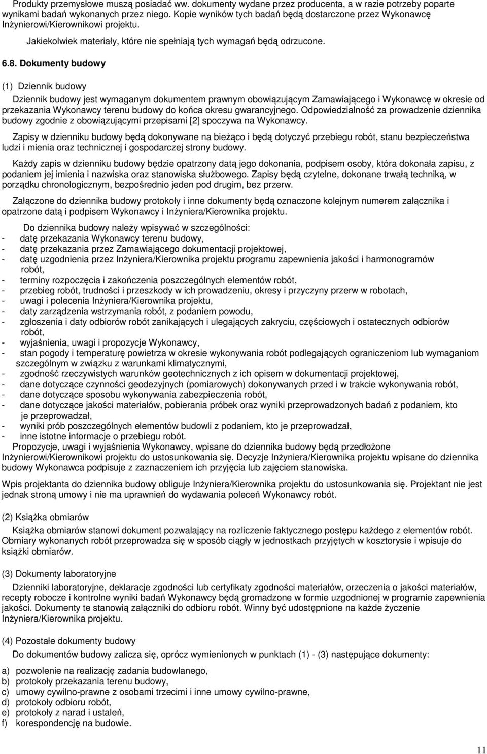 Dokumenty budowy (1) Dziennik budowy Dziennik budowy jest wymaganym dokumentem prawnym obowiązującym Zamawiającego i Wykonawcę w okresie od przekazania Wykonawcy terenu budowy do końca okresu
