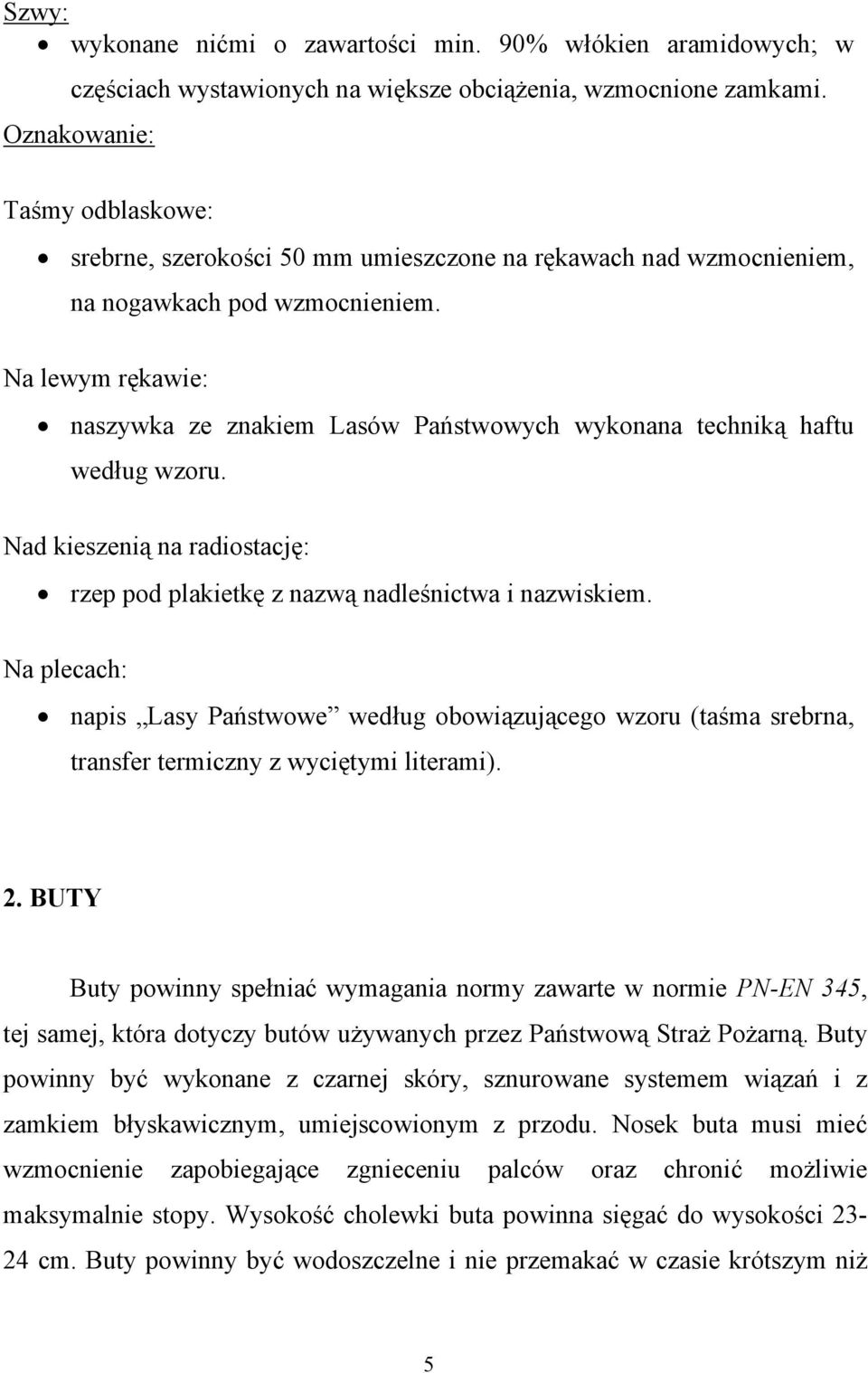 Na lewym rękawie: naszywka ze znakiem Lasów Państwowych wykonana techniką haftu według wzoru. Nad kieszenią na radiostację: rzep pod plakietkę z nazwą nadleśnictwa i nazwiskiem.