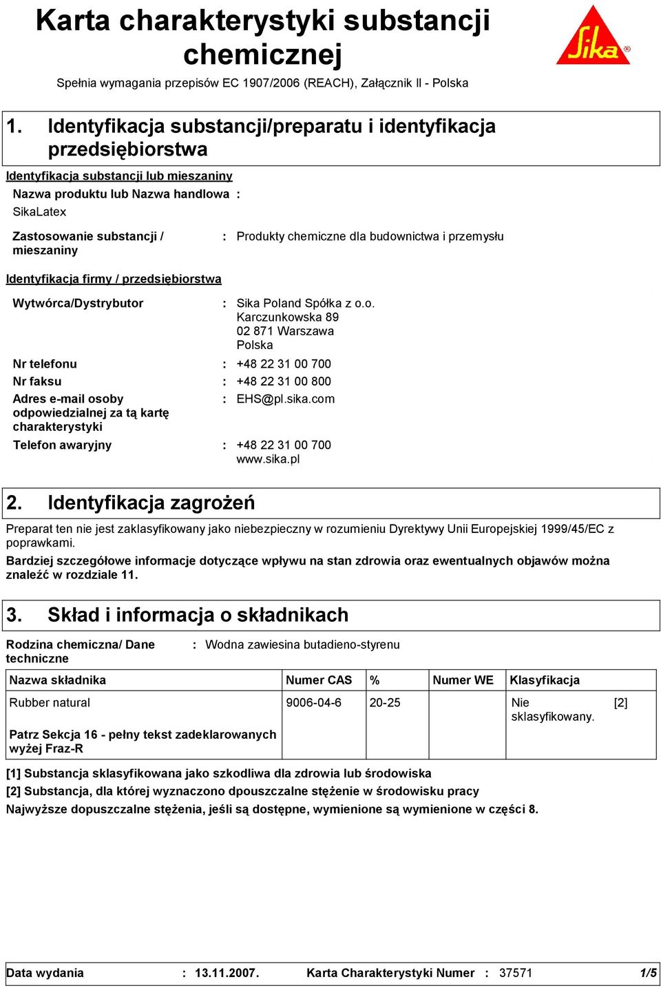 chemiczne dla budownictwa i przemysłu Identyfikacja firmy / przedsiębiorstwa Wytwórca/Dystrybutor Telefon awaryjny Sika Poland Spółka z o.o. Karczunkowska 89 02 871 Warszawa Polska Nr telefonu +48 22 31 00 700 Nr faksu +48 22 31 00 800 Adres e-mail osoby odpowiedzialnej za tą kartę charakterystyki EHS@pl.