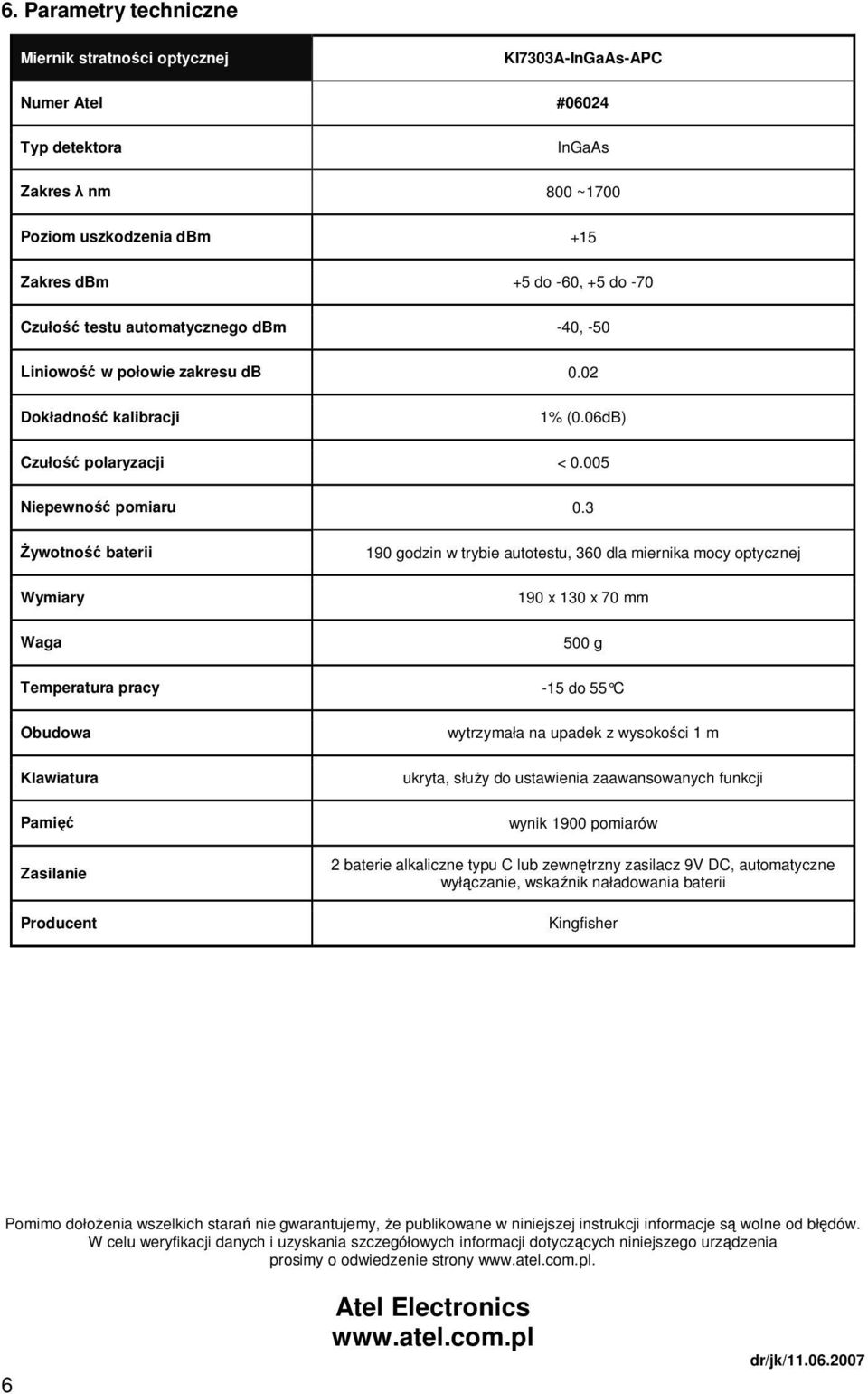 3 śywotność baterii Wymiary Waga 190 godzin w trybie autotestu, 360 dla miernika mocy optycznej 190 x 130 x 70 mm 500 g Temperatura pracy -15 do 55 C Obudowa Klawiatura Pamięć Zasilanie Producent