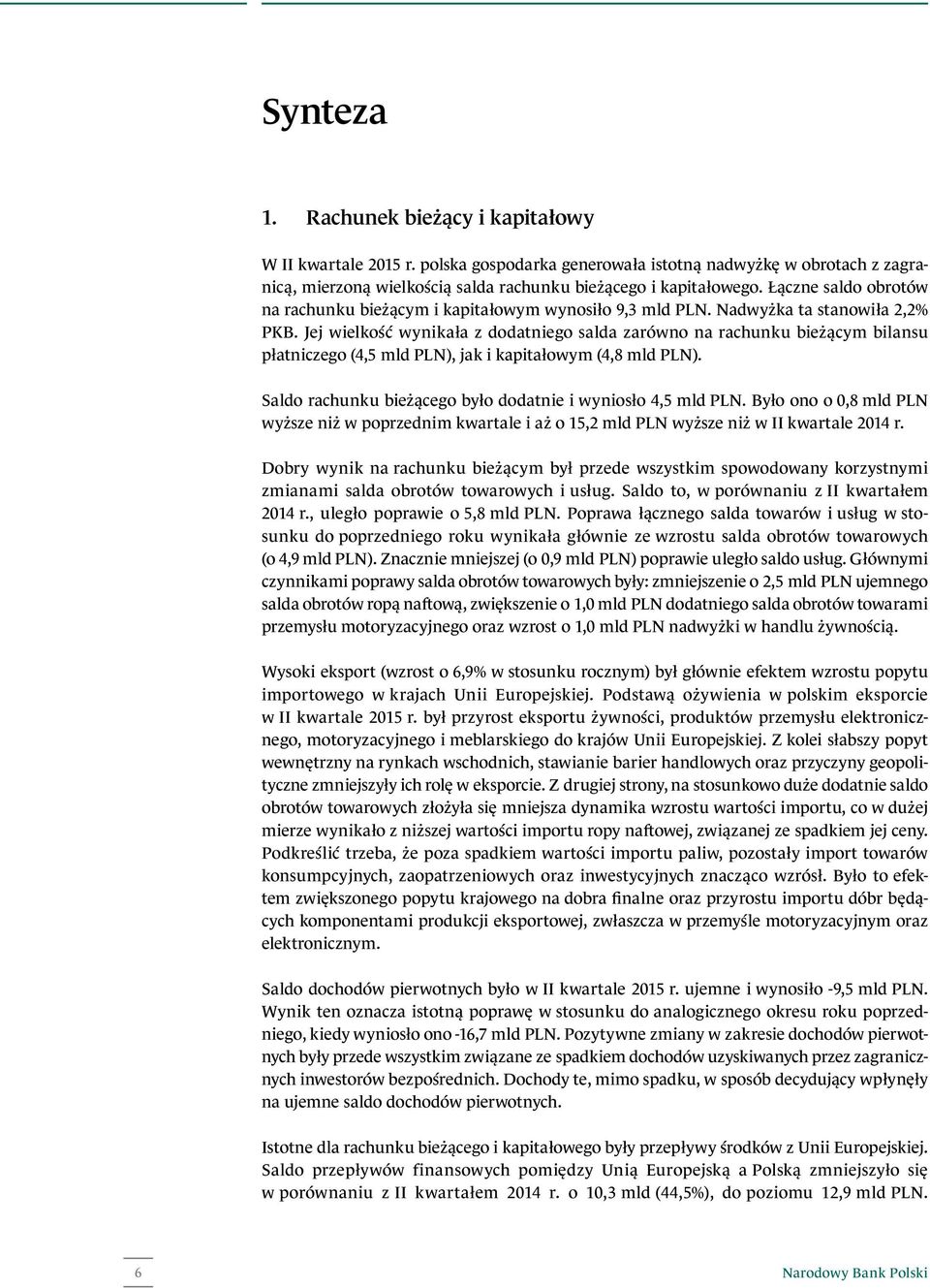 Jej wielkość wynikała z dodatniego salda zarówno na rachunku bieżącym bilansu płatniczego (4,5 mld PLN), jak i kapitałowym (4,8 mld PLN). Saldo rachunku bieżącego było dodatnie i wyniosło 4,5 mld PLN.
