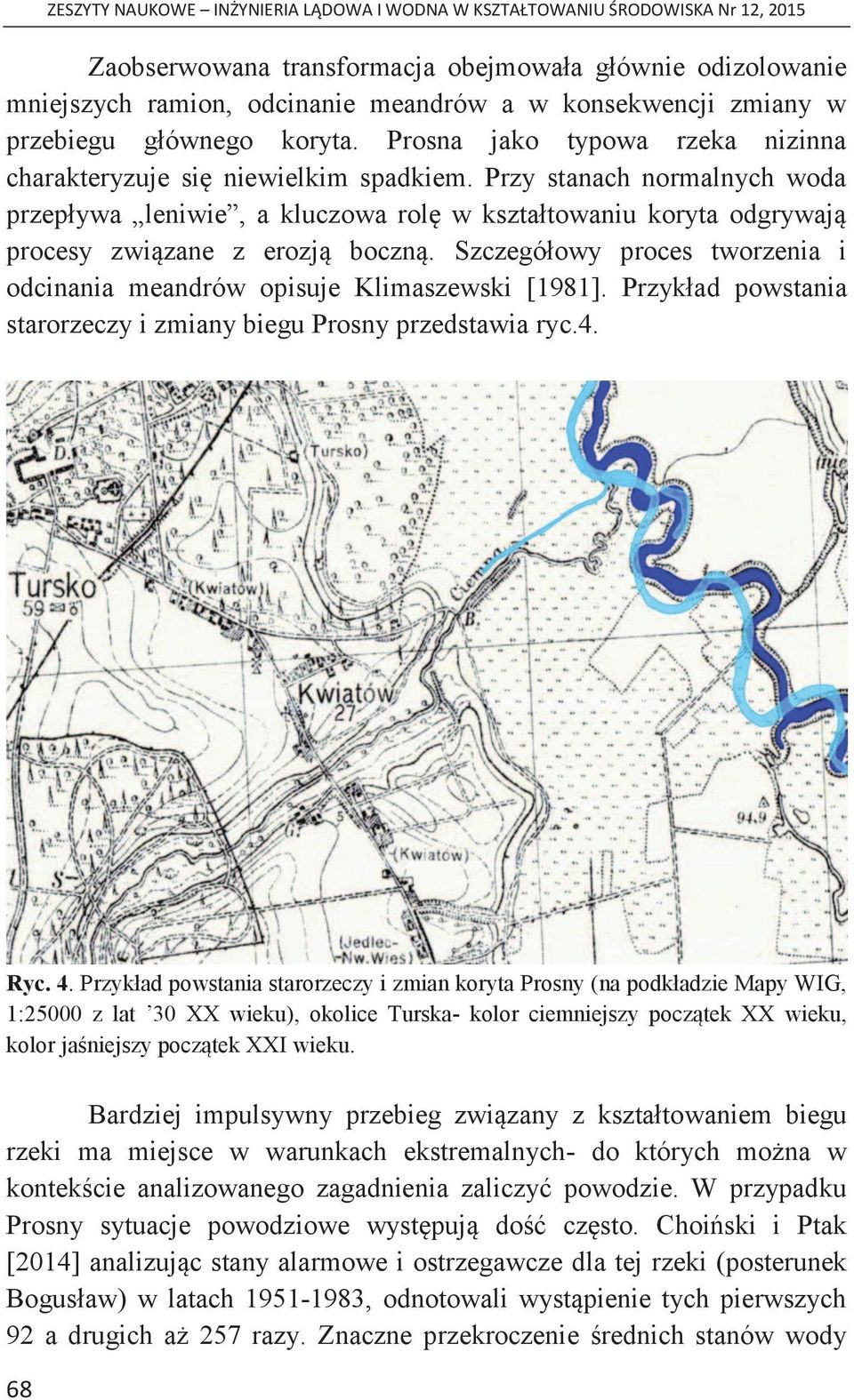 Przy stanach normalnych woda przepływa leniwie, a kluczowa rolę w kształtowaniu koryta odgrywają procesy związane z erozją boczną.