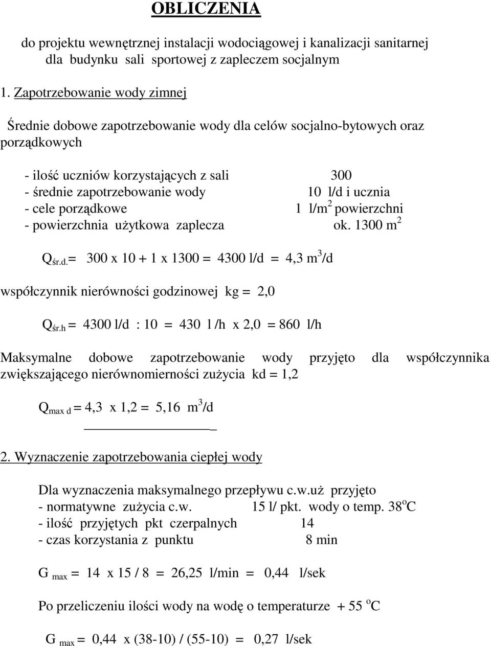 - cele porządkowe 1 l/m 2 powierzchni - powierzchnia użytkowa zaplecza ok. 1300 m 2 Q śr.d. = 300 x 10 + 1 x 1300 = 4300 l/d = 4,3 m 3 /d współczynnik nierówności godzinowej kg = 2,0 Q śr.