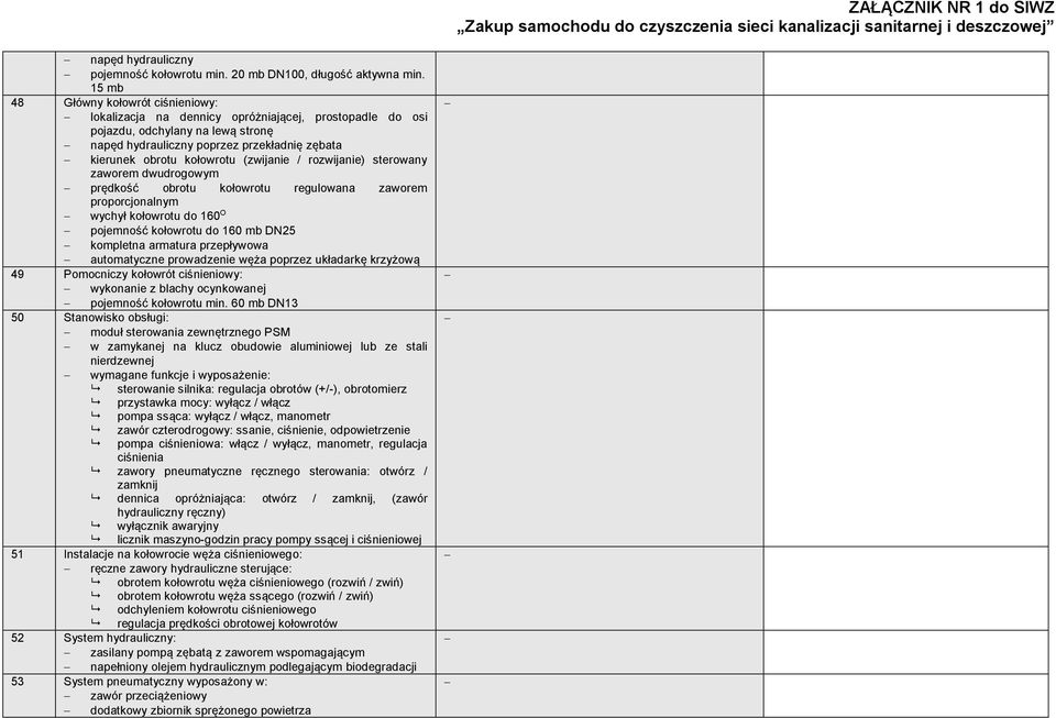 kołowrotu (zwijanie / rozwijanie) sterowany zaworem dwudrogowym prędkość obrotu kołowrotu regulowana zaworem proporcjonalnym wychył kołowrotu do 160 O pojemność kołowrotu do 160 mb DN25 kompletna