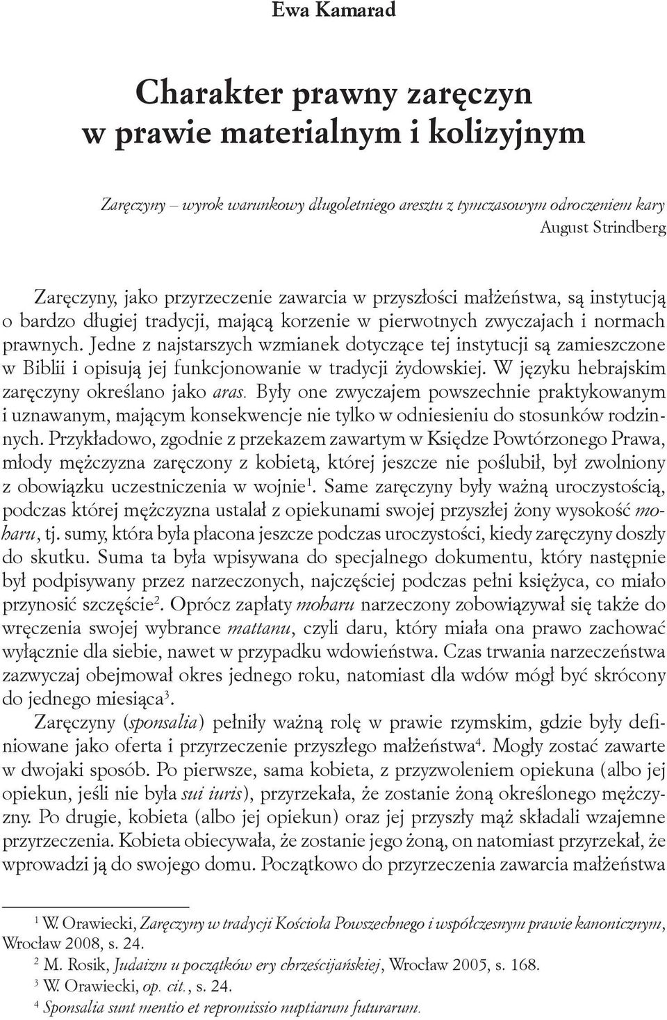 Jedne z najstarszych wzmianek dotyczące tej instytucji są zamieszczone w Biblii i opisują jej funkcjonowanie w tradycji żydowskiej. W języku hebrajskim zaręczyny określano jako aras.