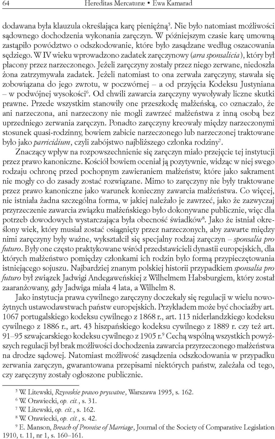 W IV wieku wprowadzono zadatek zaręczynowy (arra sponsalicia), który był płacony przez narzeczonego. Jeżeli zaręczyny zostały przez niego zerwane, niedoszła żona zatrzymywała zadatek.