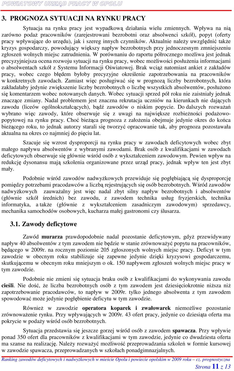 Aktualnie naleŝy uwzględnić takŝe kryzys gospodarczy, powodujący większy napływ bezrobotnych przy jednoczesnym zmniejszeniu zgłoszeń wolnych miejsc zatrudnienia.