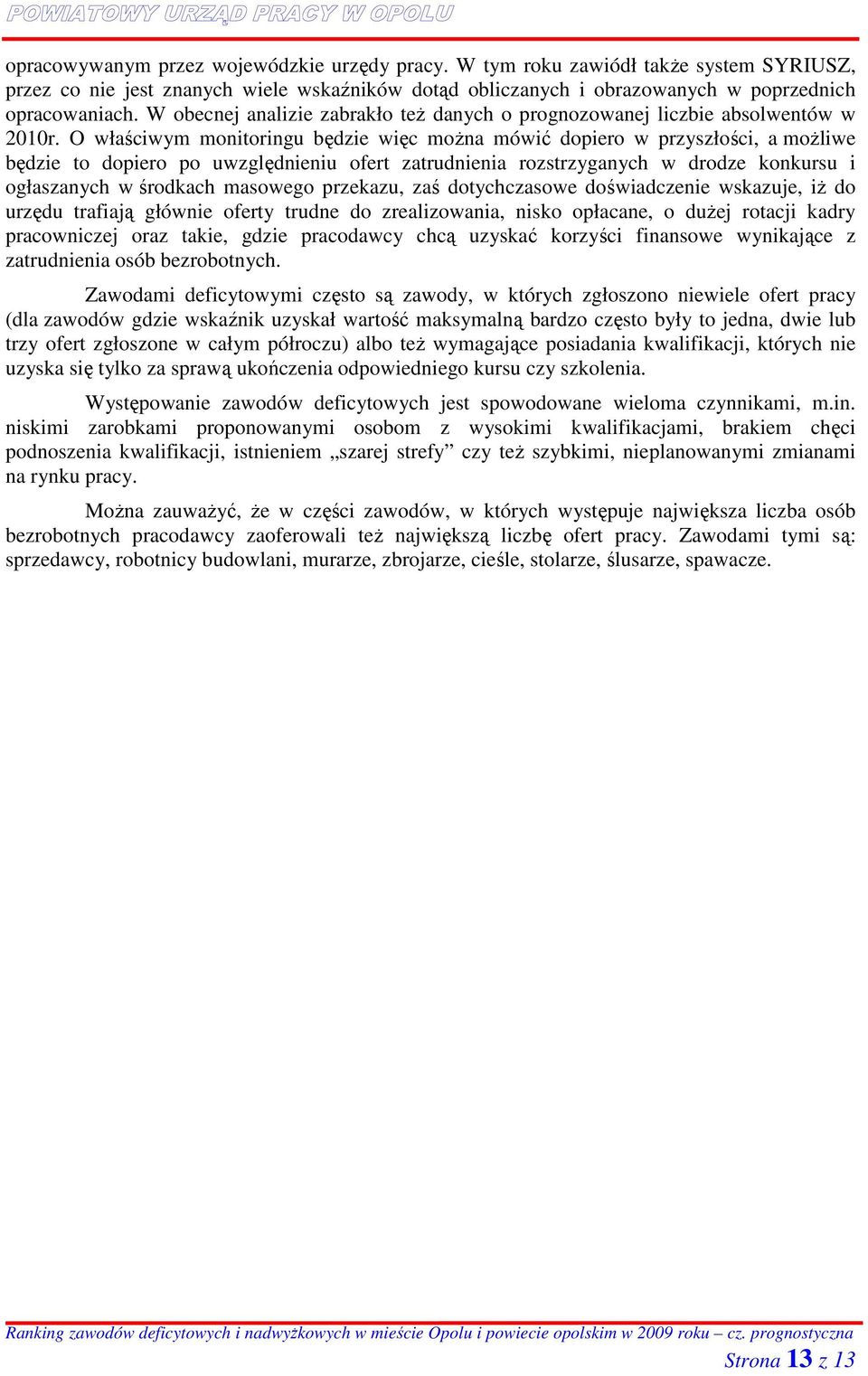 O właściwym monitoringu będzie więc moŝna mówić dopiero w przyszłości, a moŝliwe będzie to dopiero po uwzględnieniu ofert zatrudnienia rozstrzyganych w drodze konkursu i ogłaszanych w środkach