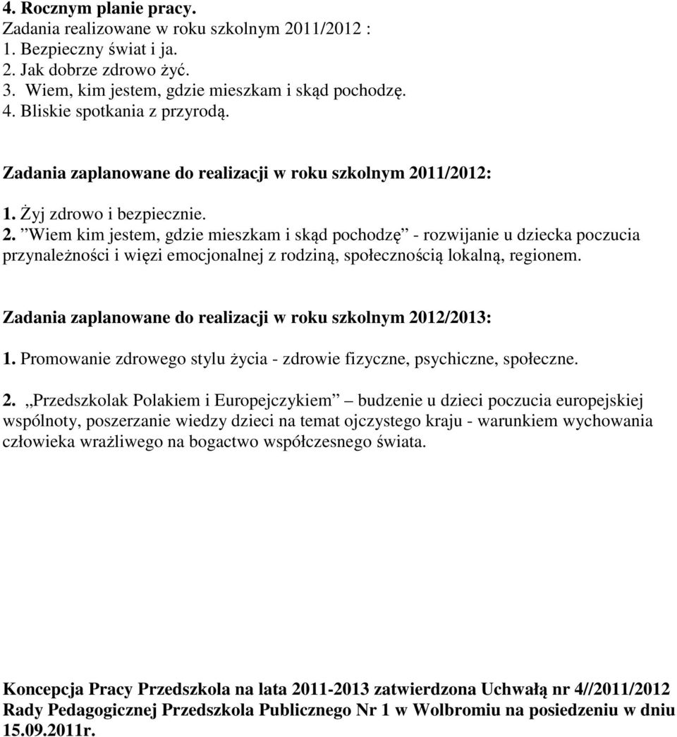 11/2012: 1. Żyj zdrowo i bezpiecznie. 2. Wiem kim jestem, gdzie mieszkam i skąd pochodzę - rozwijanie u dziecka poczucia przynależności i więzi emocjonalnej z rodziną, społecznością lokalną, regionem.