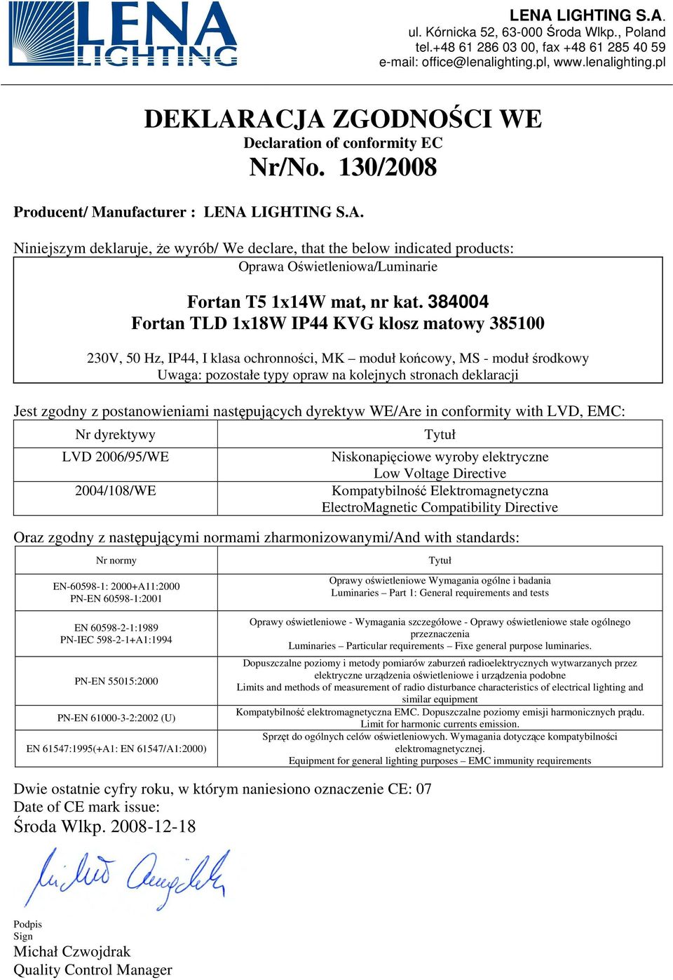 postanowieniami następujących dyrektyw WE/Are in conformity with LVD, EMC: Nr dyrektywy LVD 2006/95/WE 2004/108/WE Tytuł Niskonapięciowe wyroby elektryczne Low Voltage Directive Kompatybilność