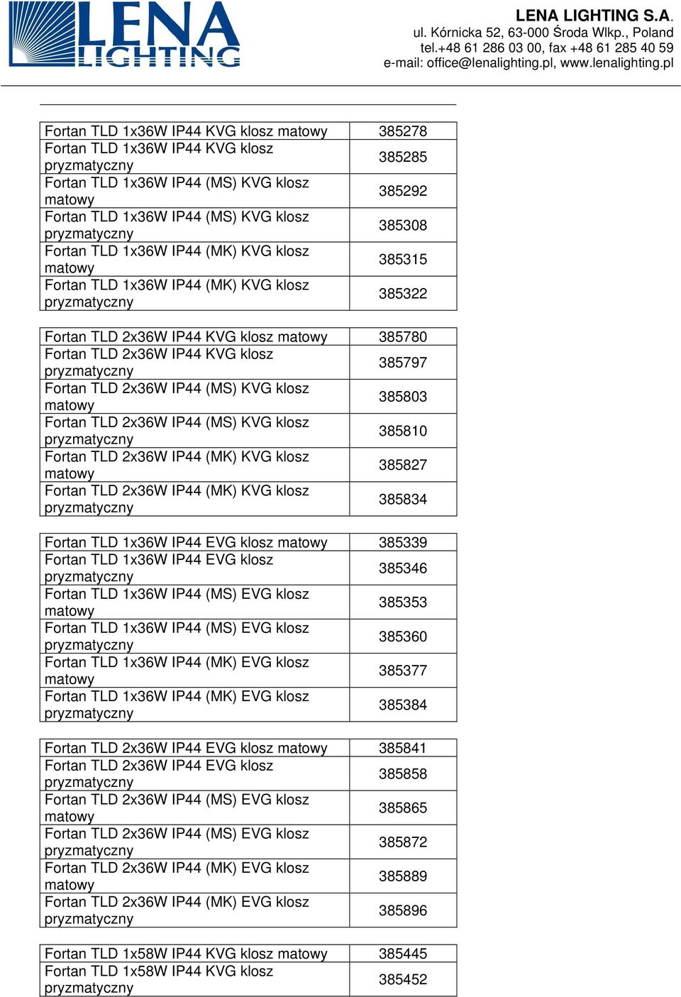 IP44 (MS) KVG klosz 385810 Fortan TLD 2x36W IP44 (MK) KVG klosz 385827 Fortan TLD 2x36W IP44 (MK) KVG klosz 385834 Fortan TLD 1x36W IP44 EVG klosz 385339 Fortan TLD 1x36W IP44 EVG klosz 385346 Fortan