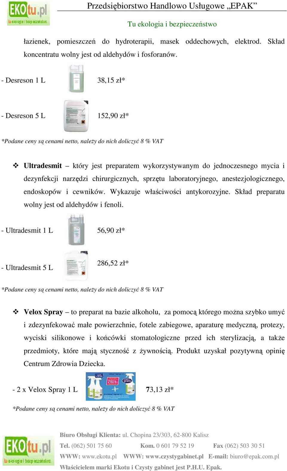 anestezjologicznego, endoskopów i cewników. Wykazuje właściwości antykorozyjne. Skład preparatu wolny jest od aldehydów i fenoli.