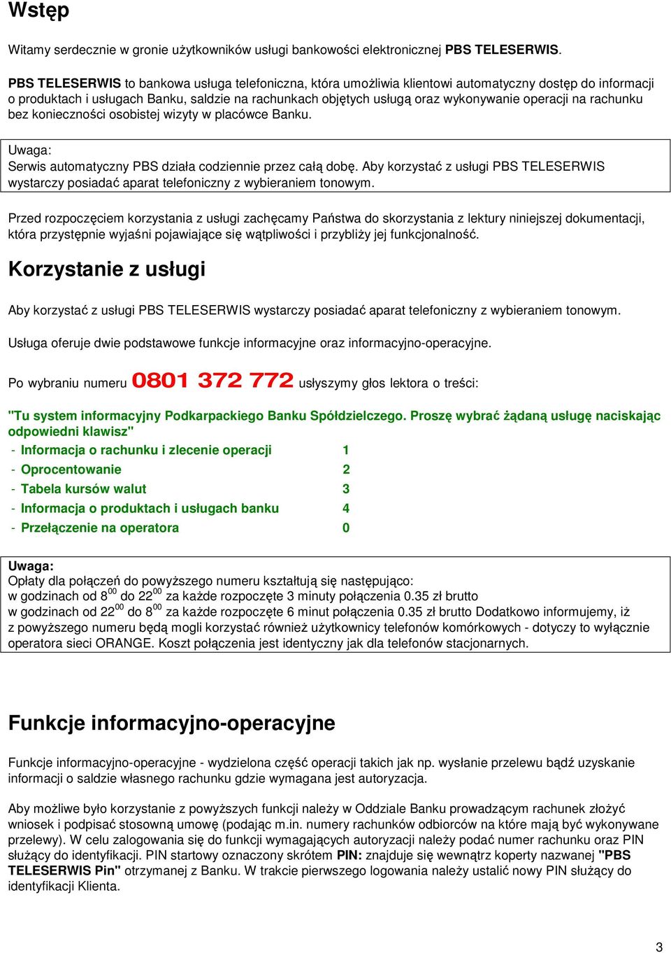 operacji na rachunku bez konieczności osobistej wizyty w placówce Banku. Serwis automatyczny PBS działa codziennie przez całą dobę.