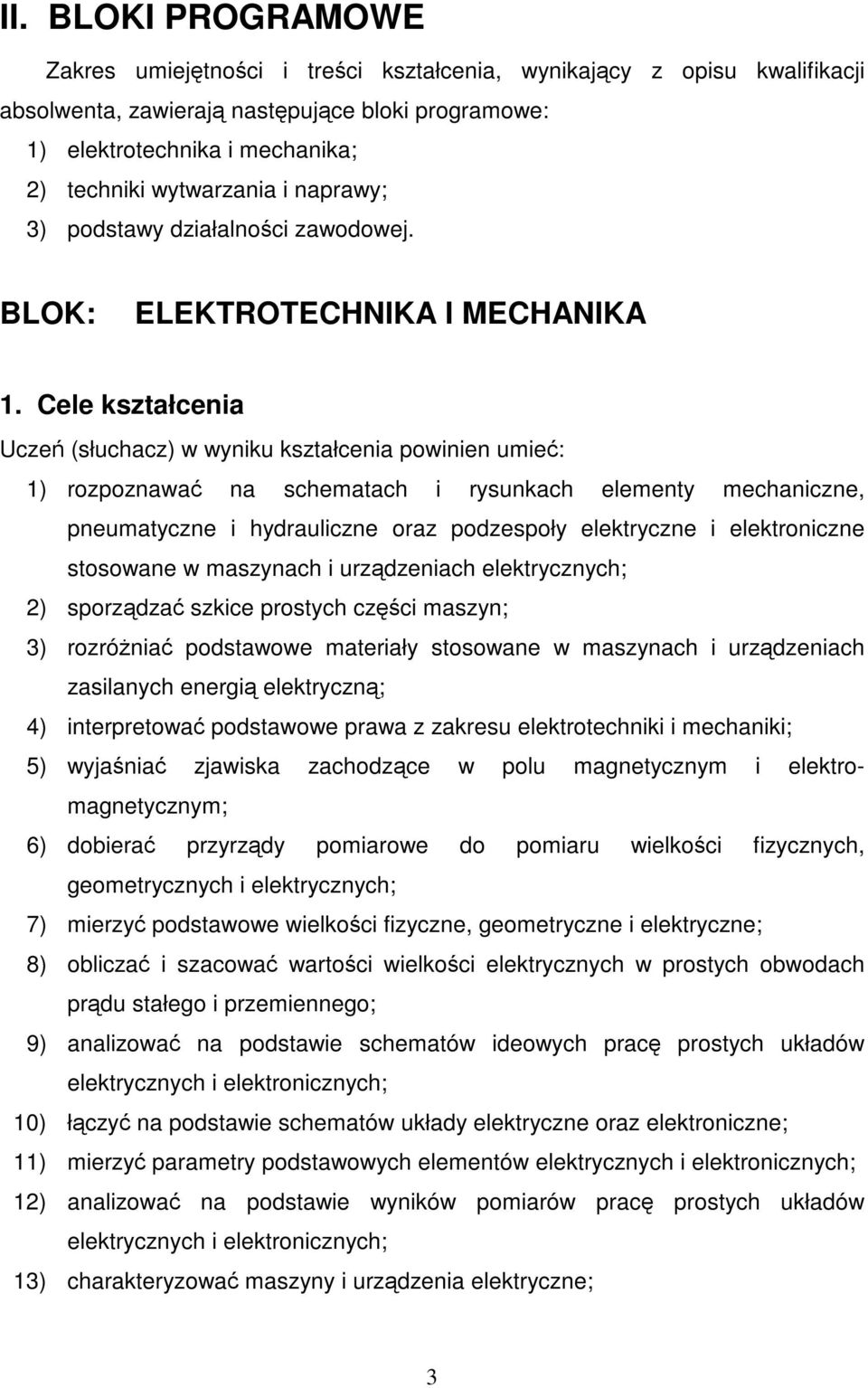 Cele kształcenia Uczeń (słuchacz) w wyniku kształcenia powinien umieć: 1) rozpoznawać na schematach i rysunkach elementy mechaniczne, pneumatyczne i hydrauliczne oraz podzespoły elektryczne i