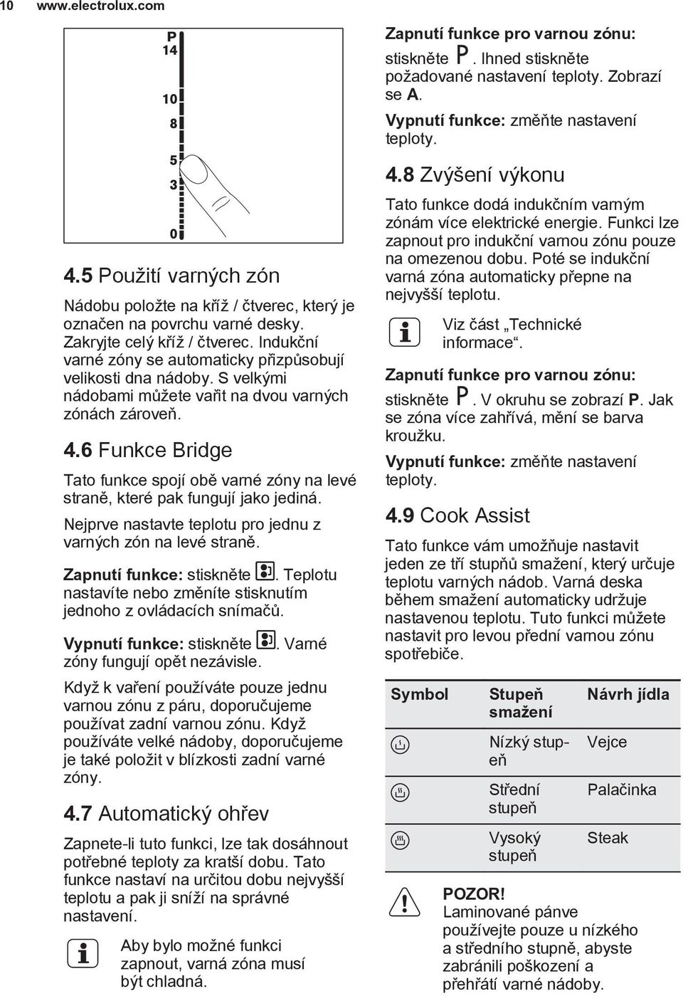 6 Funkce Bridge Tato funkce spojí obě varné zóny na levé straně, které pak fungují jako jediná. Nejprve nastavte teplotu pro jednu z varných zón na levé straně. Zapnutí funkce: stiskněte.