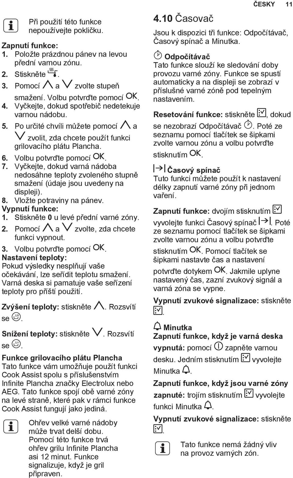 Vyčkejte, dokud varná nádoba nedosáhne teploty zvoleného stupně smažení (údaje jsou uvedeny na displeji). 8. Vložte potraviny na pánev. Vypnutí funkce: 1. Stiskněte 0 u levé přední varné zóny. 2.