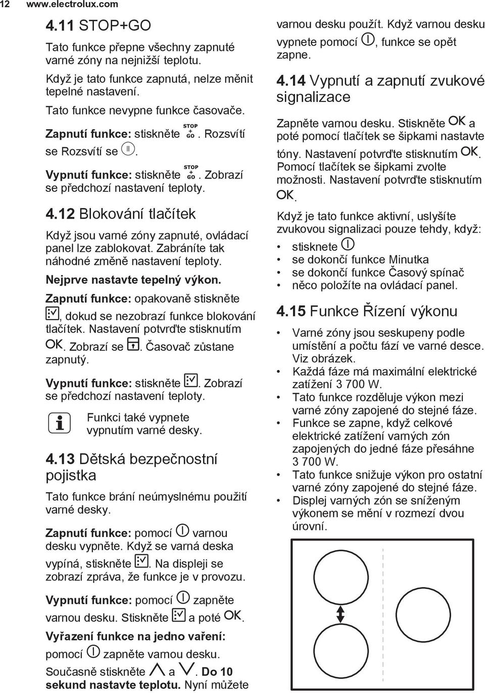 12 Blokování tlačítek Když jsou varné zóny zapnuté, ovládací panel lze zablokovat. Zabráníte tak náhodné změně nastavení teploty. Nejprve nastavte tepelný výkon.