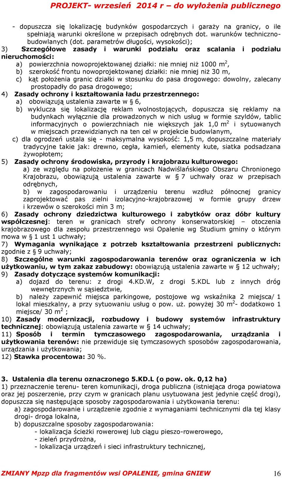 frontu nowoprojektowanej działki: nie mniej niż 30 m, c) kąt położenia granic działki w stosunku do pasa drogowego: dowolny, zalecany prostopadły do pasa drogowego; 4) Zasady ochrony i kształtowania