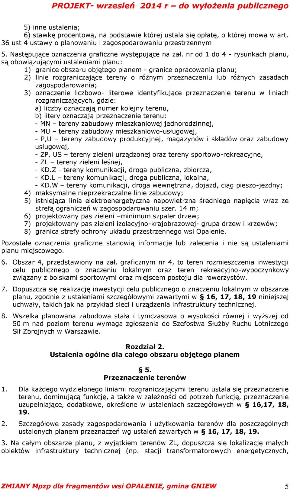 nr od 1 do 4 - rysunkach planu, są obowiązującymi ustaleniami planu: 1) granice obszaru objętego planem - granice opracowania planu; 2) linie rozgraniczające tereny o różnym przeznaczeniu lub różnych