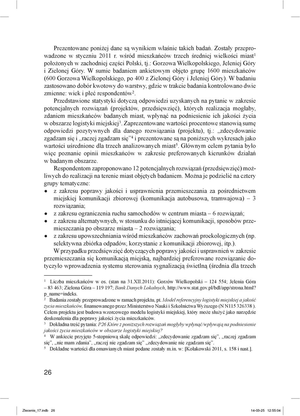 W badaniu zastosowano dobór kwotowy do warstwy, gdzie w trakcie badania kontrolowano dwie zmienne: wiek i płeć respondentów 2.