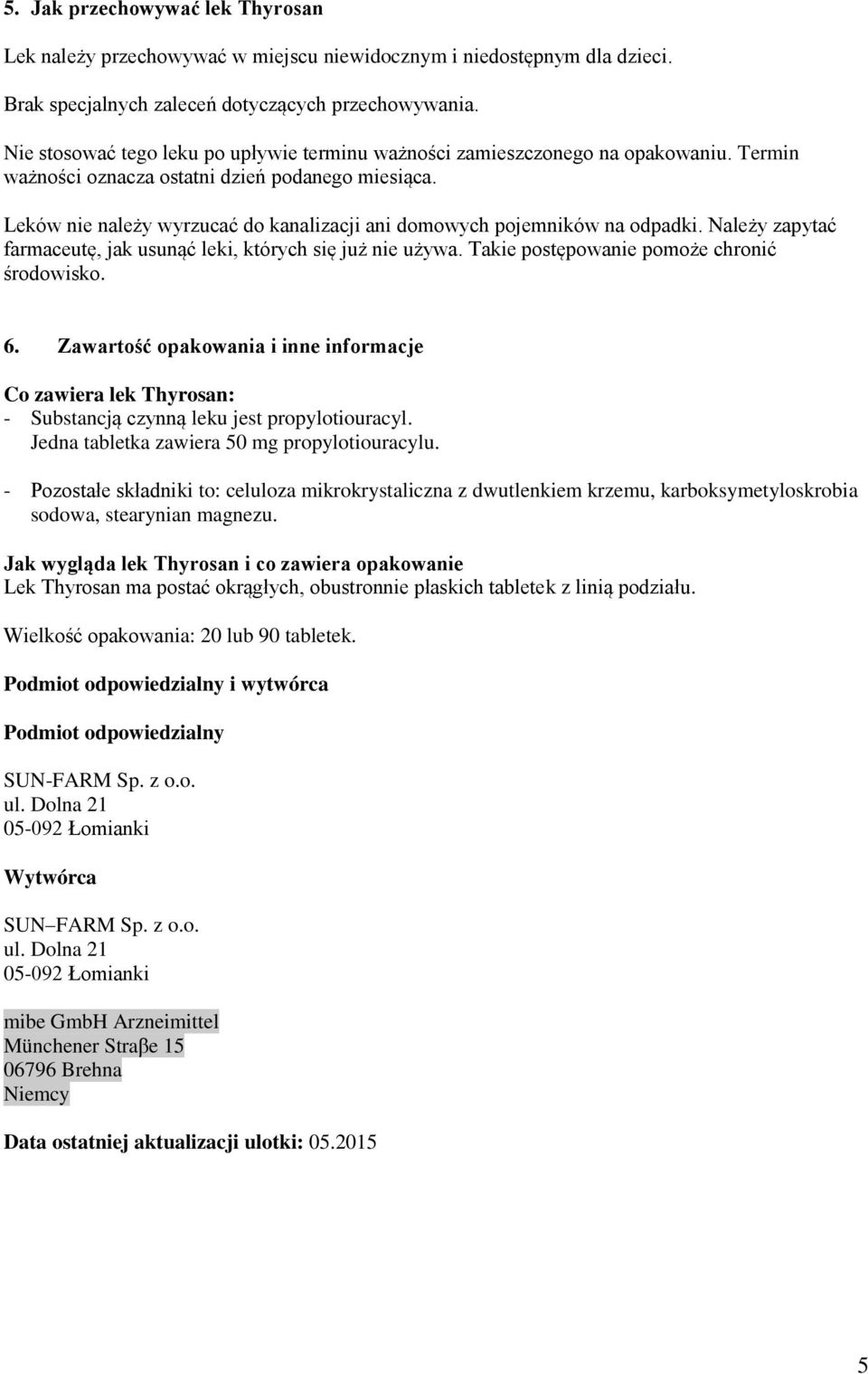 Leków nie należy wyrzucać do kanalizacji ani domowych pojemników na odpadki. Należy zapytać farmaceutę, jak usunąć leki, których się już nie używa. Takie postępowanie pomoże chronić środowisko. 6.