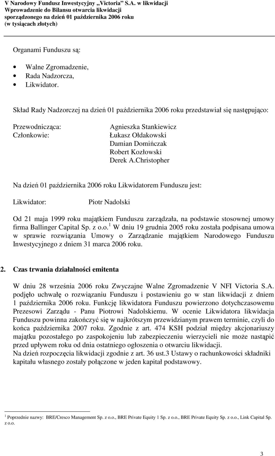 Christopher Na dzień 01 października 2006 roku Likwidatorem Funduszu jest: Likwidator: Piotr Nadolski Od 21 maja 1999 roku majątkiem Funduszu zarządzała, na podstawie stosownej umowy firma Ballinger