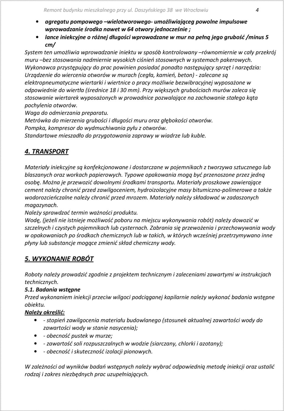 w mur na pełną jego grubość /minus 5 cm/ System ten umożliwia wprowadzanie iniektu w sposób kontrolowany równomiernie w cały przekrój muru bez stosowania nadmiernie wysokich ciśnień stosownych w