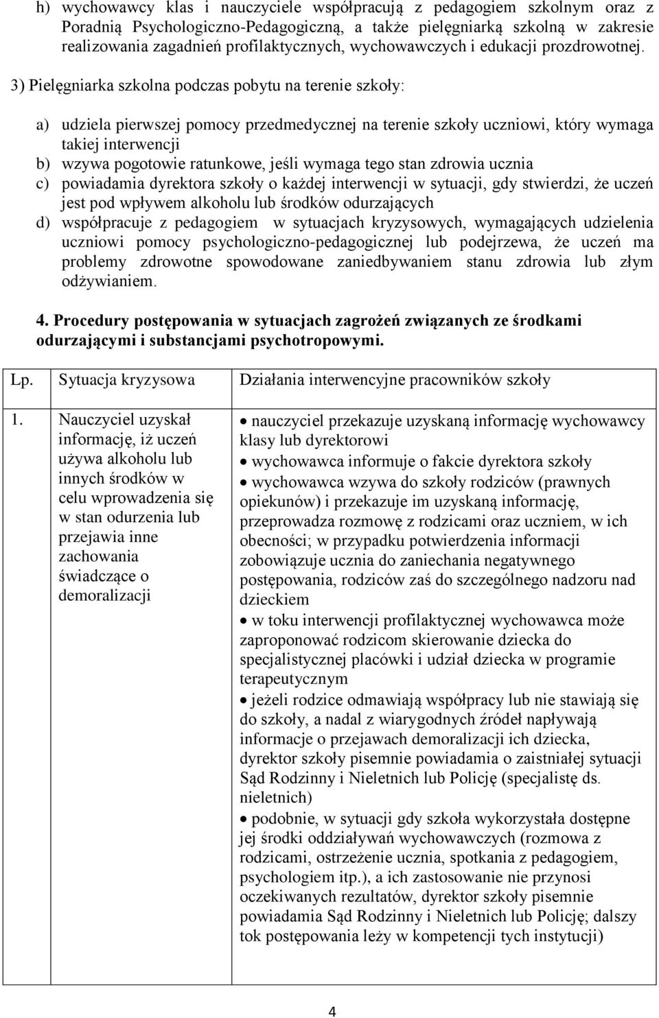 3) Pielęgniarka szkolna podczas pobytu na terenie szkoły: a) udziela pierwszej pomocy przedmedycznej na terenie szkoły uczniowi, który wymaga takiej interwencji b) wzywa pogotowie ratunkowe, jeśli