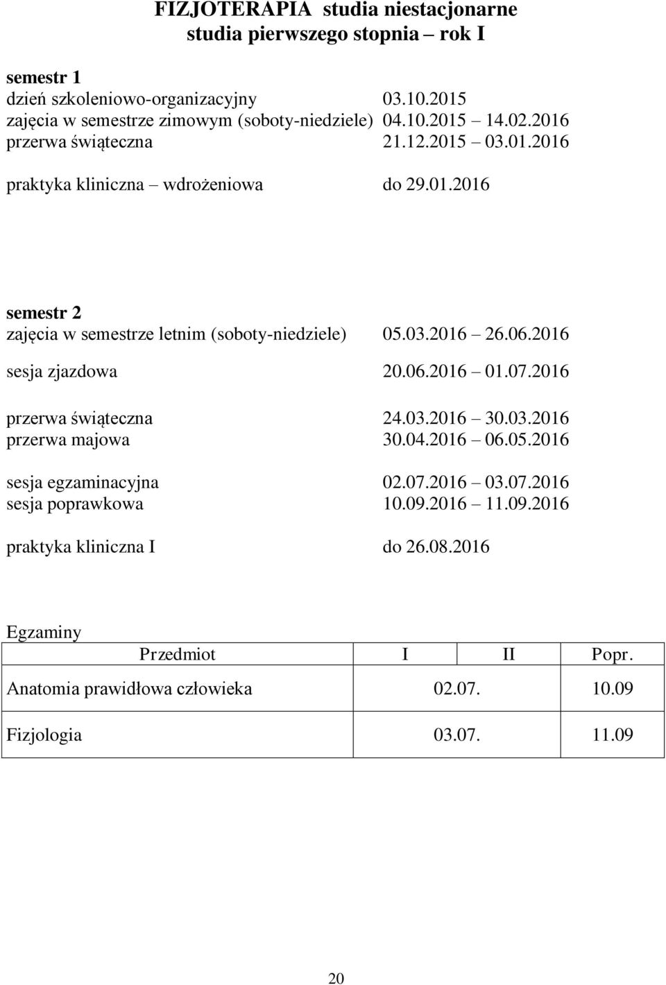 03.2016 26.06.2016 sesja zjazdowa 20.06.2016 01.07.2016 przerwa świąteczna 24.03.2016 30.03.2016 przerwa majowa 30.04.2016 06.05.2016 sesja egzaminacyjna 02.07.2016 03.