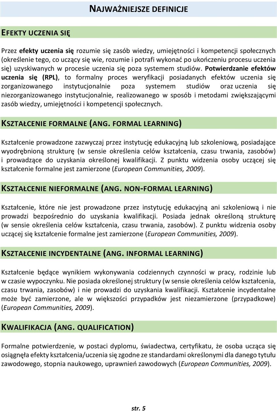Potwierdzanie efektów uczenia się (RPL), to formalny proces weryfikacji posiadanych efektów uczenia się zorganizowanego instytucjonalnie poza systemem studiów oraz uczenia się niezorganizowanego