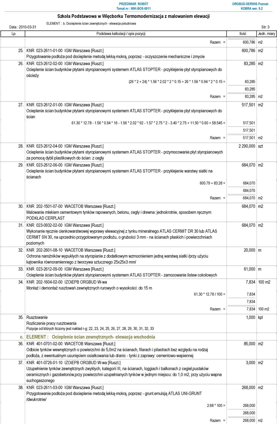 56 * 2.02 * 2 * 0.15 + 26 * 1.56 * 0.94 * 2 * 0.15 = 83,285 83,285 Razem = 83,285 m2 27. KNR 023-2612-01-00 IGM Warszawa [Ruszt.] 517,501 m2 ścian 61.30 * 12.78-1.56 * 0.94 * 16-1.56 * 2.02 * 92-1.