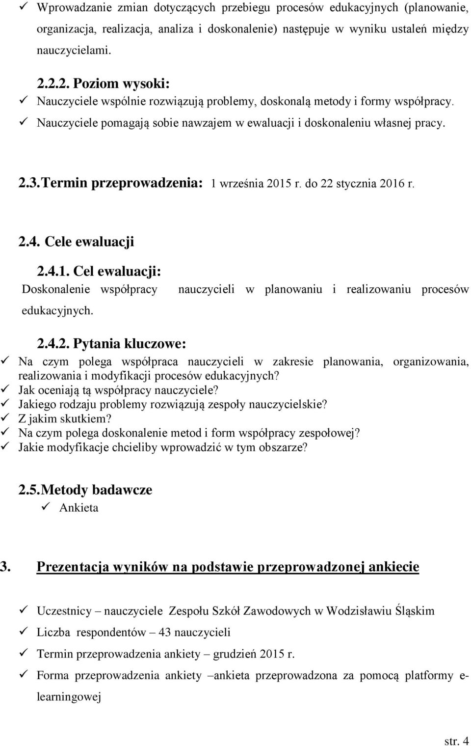 Termin przeprowadzenia: 1 września 2015 r. do 22 stycznia 2016 r. 2.4. Cele ewaluacji 2.4.1. Cel ewaluacji: Doskonalenie współpracy edukacyjnych. nauczycieli w planowaniu i realizowaniu procesów 2.4.2. Pytania kluczowe: Na czym polega współpraca nauczycieli w zakresie planowania, organizowania, realizowania i modyfikacji procesów edukacyjnych?
