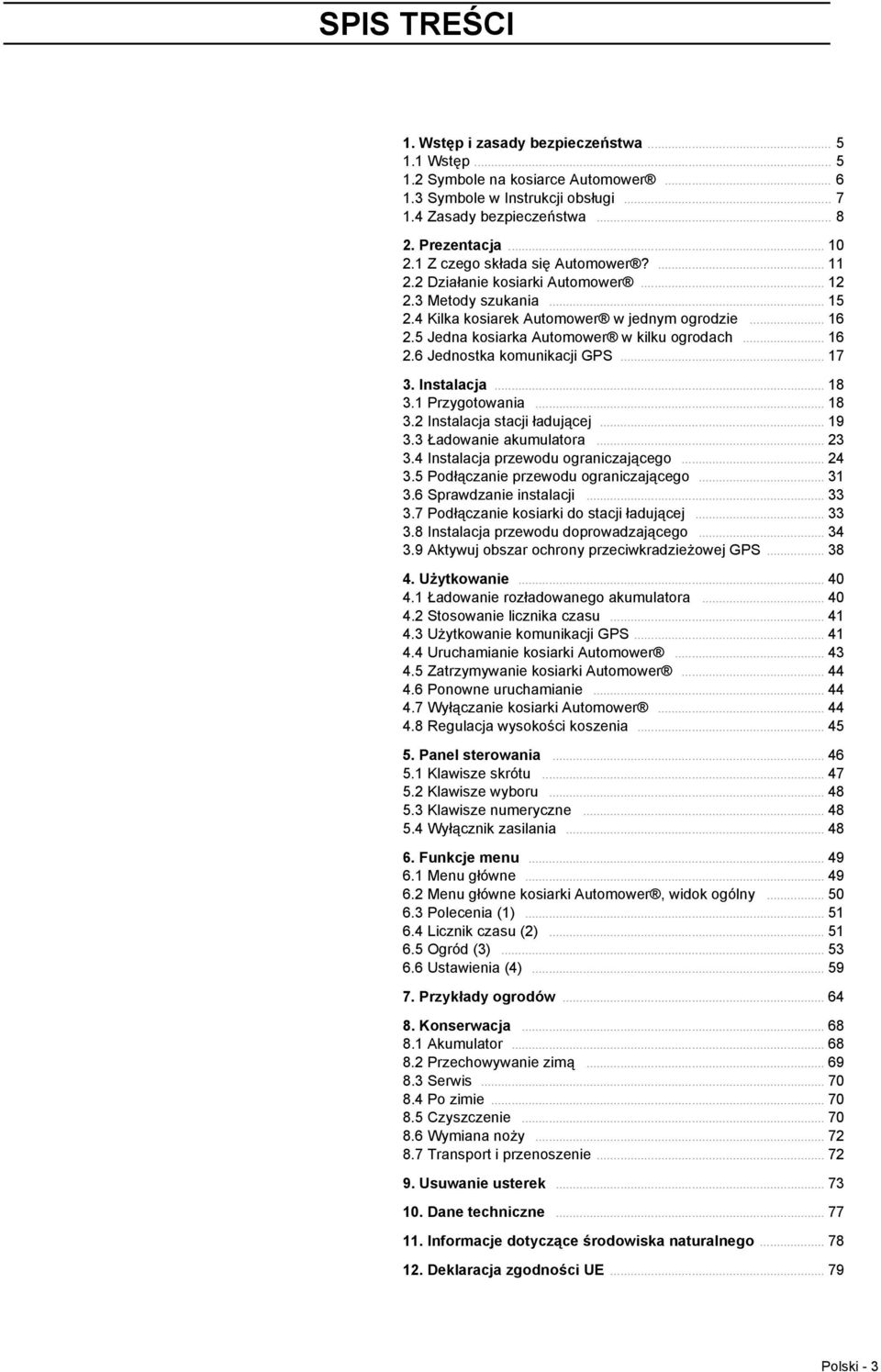 5 Jedna kosiarka Automower w kilku ogrodach... 16 2.6 Jednostka komunikacji GPS... 17 3. Instalacja... 18 3.1 Przygotowania... 18 3.2 Instalacja stacji ładującej... 19 3.3 Ładowanie akumulatora... 23 3.