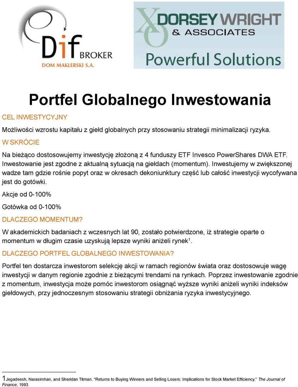 Inwestujemy w zwiększonej wadze tam gdzie rośnie popyt oraz w okresach dekoniunktury część lub całość inwestycji wycofywana jest do gotówki. Akcje od 0-100% Gotówka od 0-100% DLACZEGO MOMENTUM?