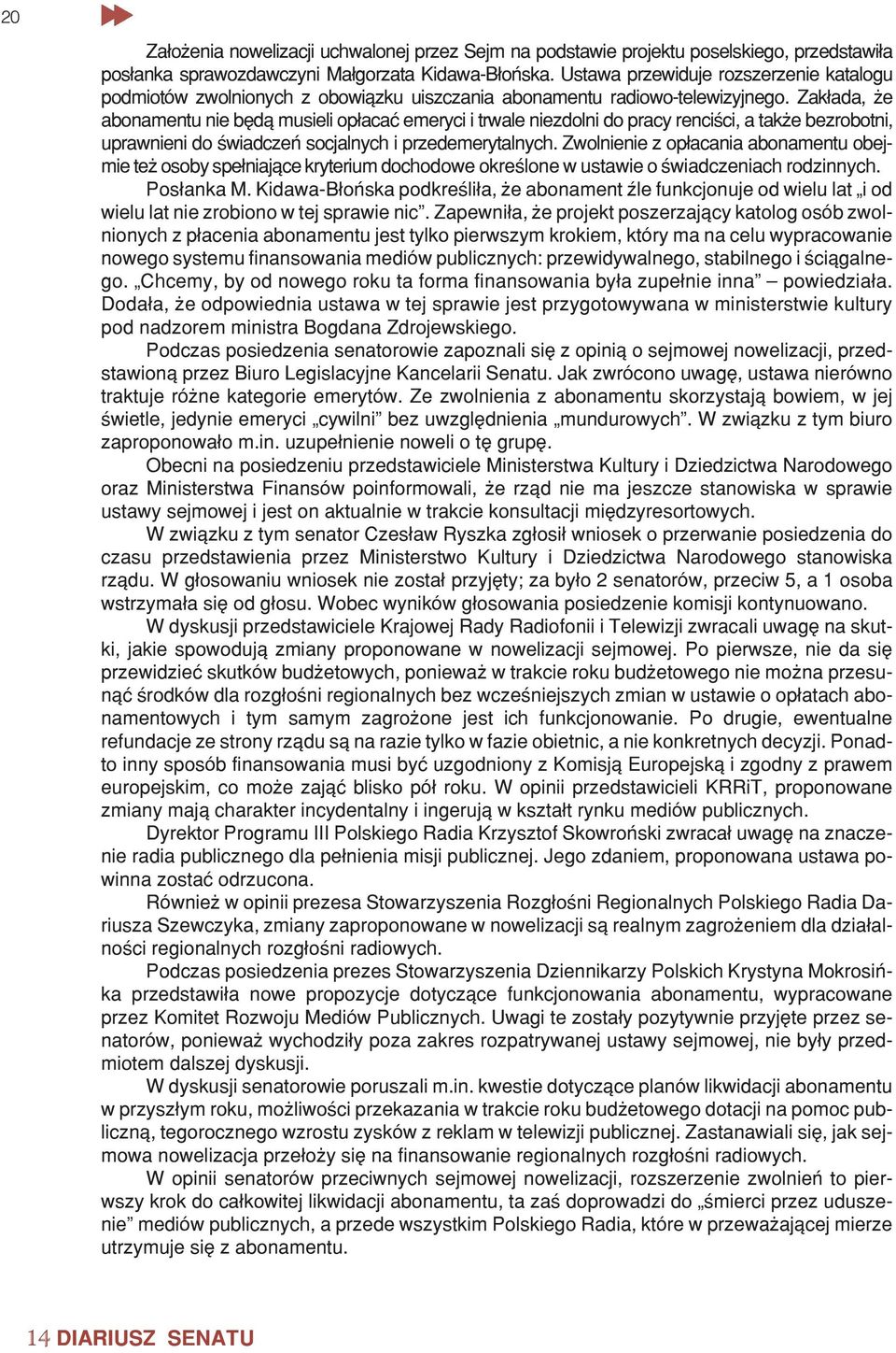 Zak³ada, e abonamentu nie bêd¹ musieli op³acaæ emeryci i trwale niezdolni do pracy renciœci, a tak e bezrobotni, uprawnieni do œwiadczeñ socjalnych i przedemerytalnych.