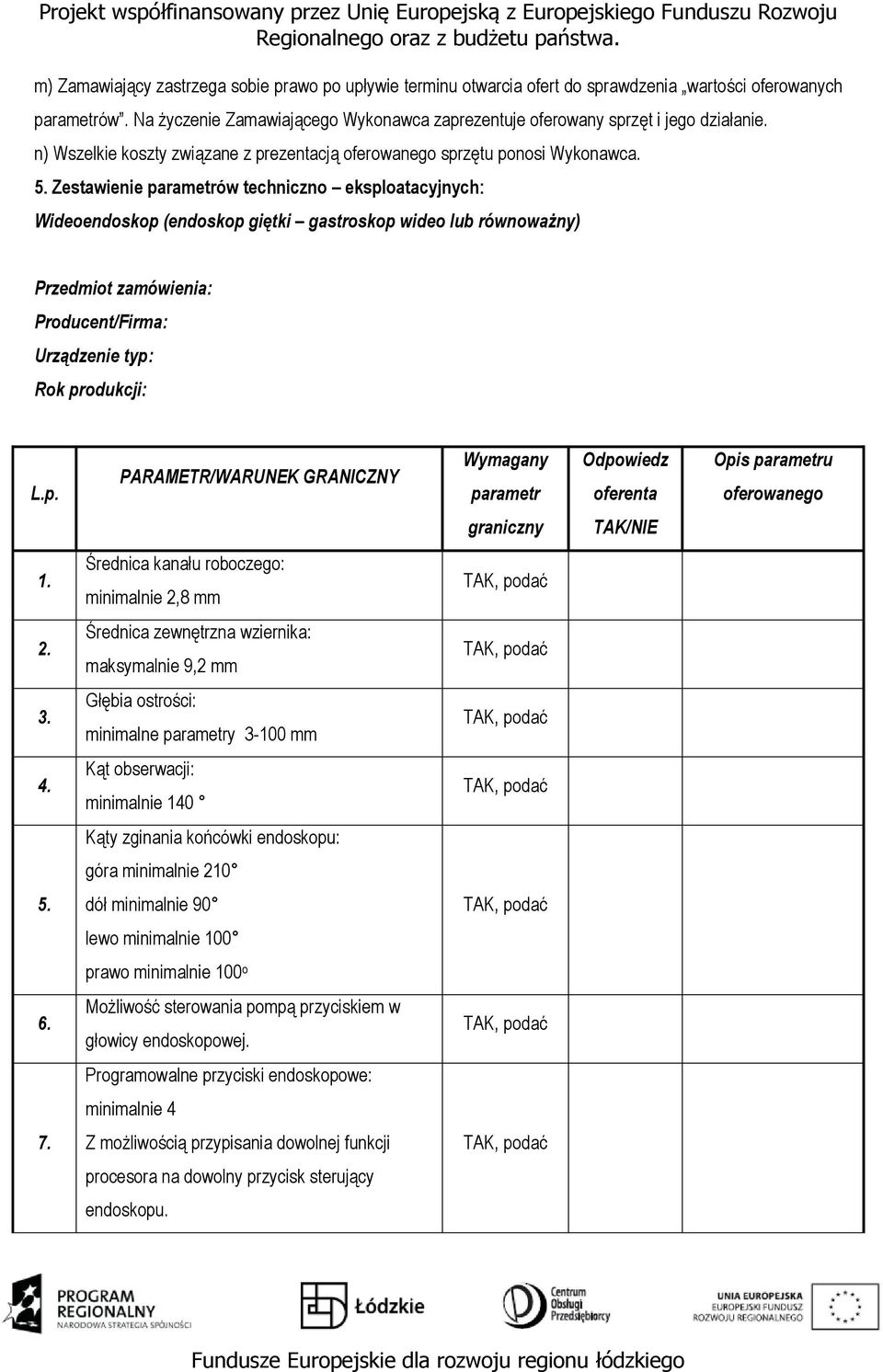 Zestawienie parametrów techniczno eksploatacyjnych: Wideoendoskop (endoskop giętki gastroskop wideo lub równoważny) Przedmiot zamówienia: Producent/Firma: Urządzenie typ: Rok produkcji: L.p. PARAMETR/WARUNEK GRANICZNY Wymagany parametr Odpowiedz oferenta Opis parametru oferowanego graniczny TAK/NIE 1.