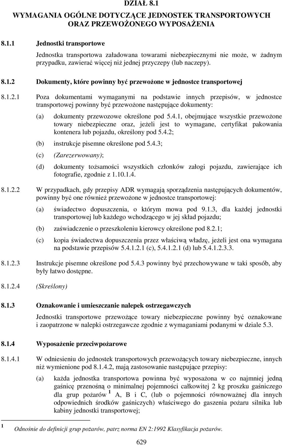 4.1, obejmujące wszystkie przewożone towary niebezpieczne oraz, jeżeli jest to wymagane, certyfikat pakowania kontenera lub pojazdu, określony pod 5.4.2; (b) instrukcje pisemne określone pod 5.4.3; (c) (d) (Zarezerwowany); dokumenty tożsamości wszystkich członków załogi pojazdu, zawierające ich fotografie, zgodnie z 1.