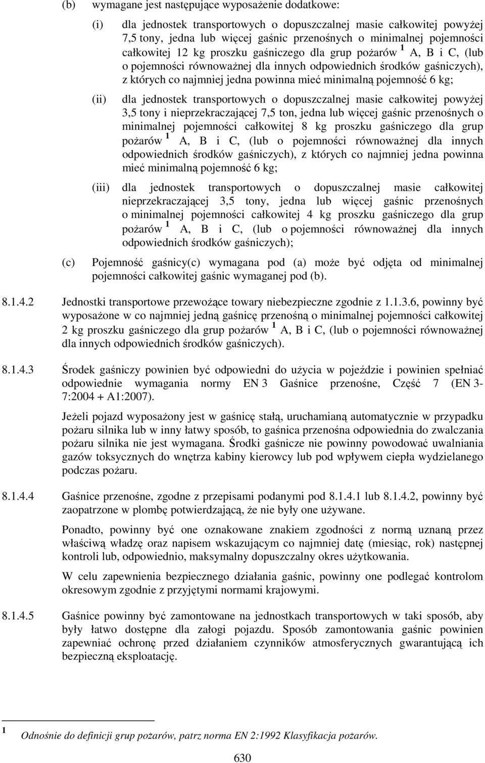 minimalną pojemność 6 kg; dla jednostek transportowych o dopuszczalnej masie całkowitej powyżej 3,5 tony i nieprzekraczającej 7,5 ton, jedna lub więcej gaśnic przenośnych o minimalnej pojemności