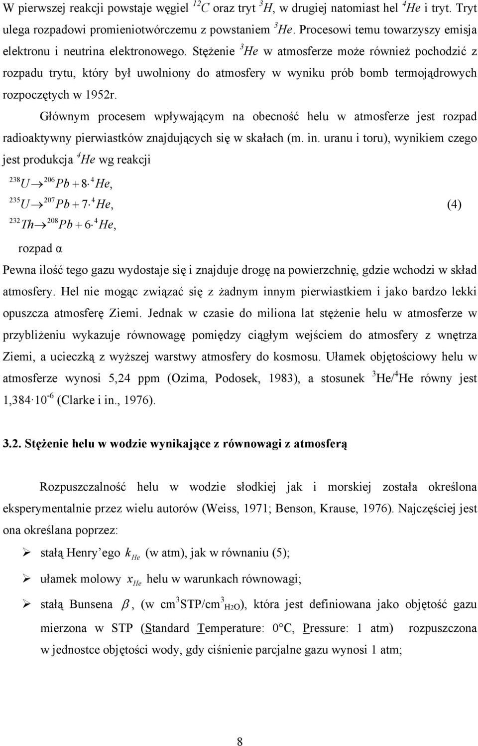 Stężenie 3 He w atmosferze może również pochodzić z rozpadu trytu, który był uwolniony do atmosfery w wyniku prób bomb termojądrowych rozpoczętych w 195r.