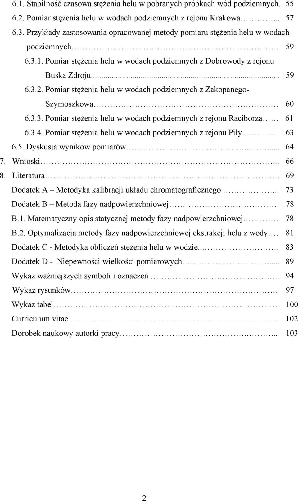 60 6.3.3. Pomiar stężenia helu w wodach podziemnych z rejonu Raciborza 61 6.3.4. Pomiar stężenia helu w wodach podziemnych z rejonu Piły.. 63 6.5. Dyskusja wyników pomiarów....... 64 7. Wnioski... 66 8.