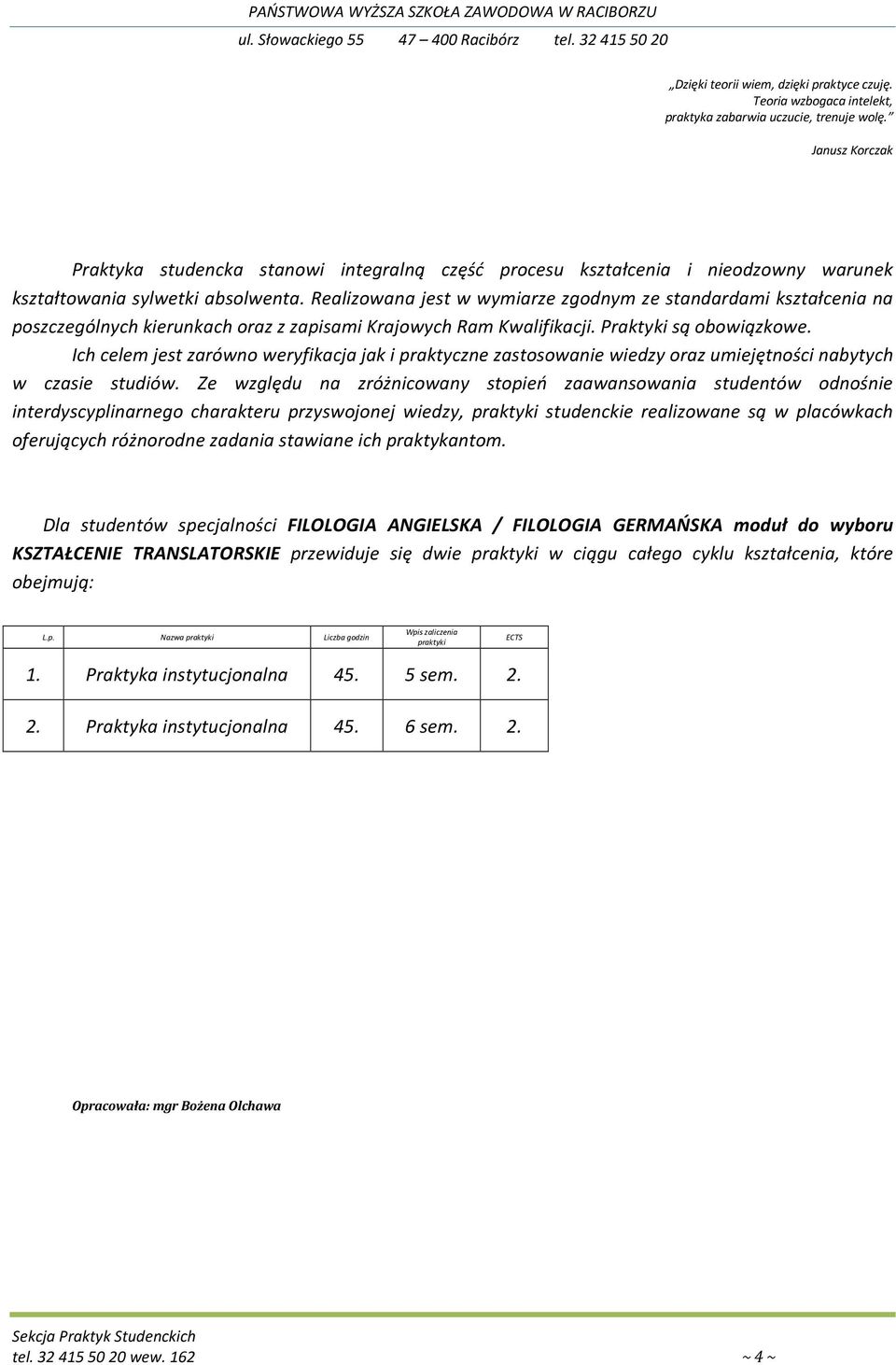 Realizowana jest w wymiarze zgodnym ze standardami kształcenia na poszczególnych kierunkach oraz z zapisami Krajowych Ram Kwalifikacji. Praktyki są obowiązkowe.