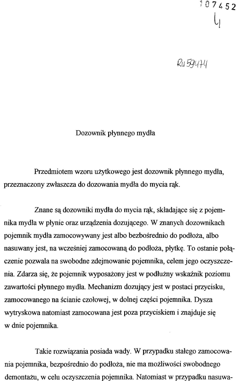 W znanych dozownikach pojemnik mydła zamocowywany jest albo bezbośrednio do podłoża, albo nasuwany jest, na wcześniej zamocowaną do podłoża, płytkę.