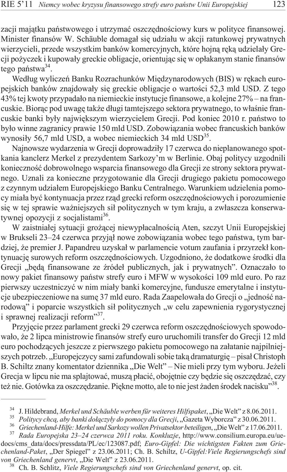 op³akanym stanie finansów tego pañstwa 34. Wed³ug wyliczeñ Banku Rozrachunków Miêdzynarodowych (BIS) w rêkach europejskich banków znajdowa³y siê greckie obligacje o wartoœci 52,3 mld USD.