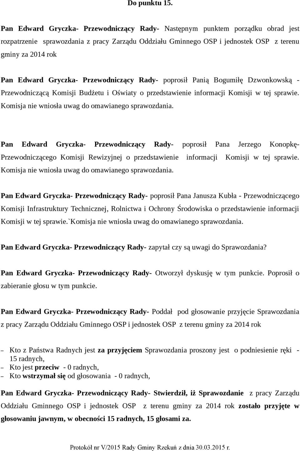 Przewodniczącą Komisji Budżetu i Oświaty o przedstawienie informacji Komisji w tej sprawie. Przewodniczącego Komisji Rewizyjnej o przedstawienie informacji Komisji w tej sprawie.