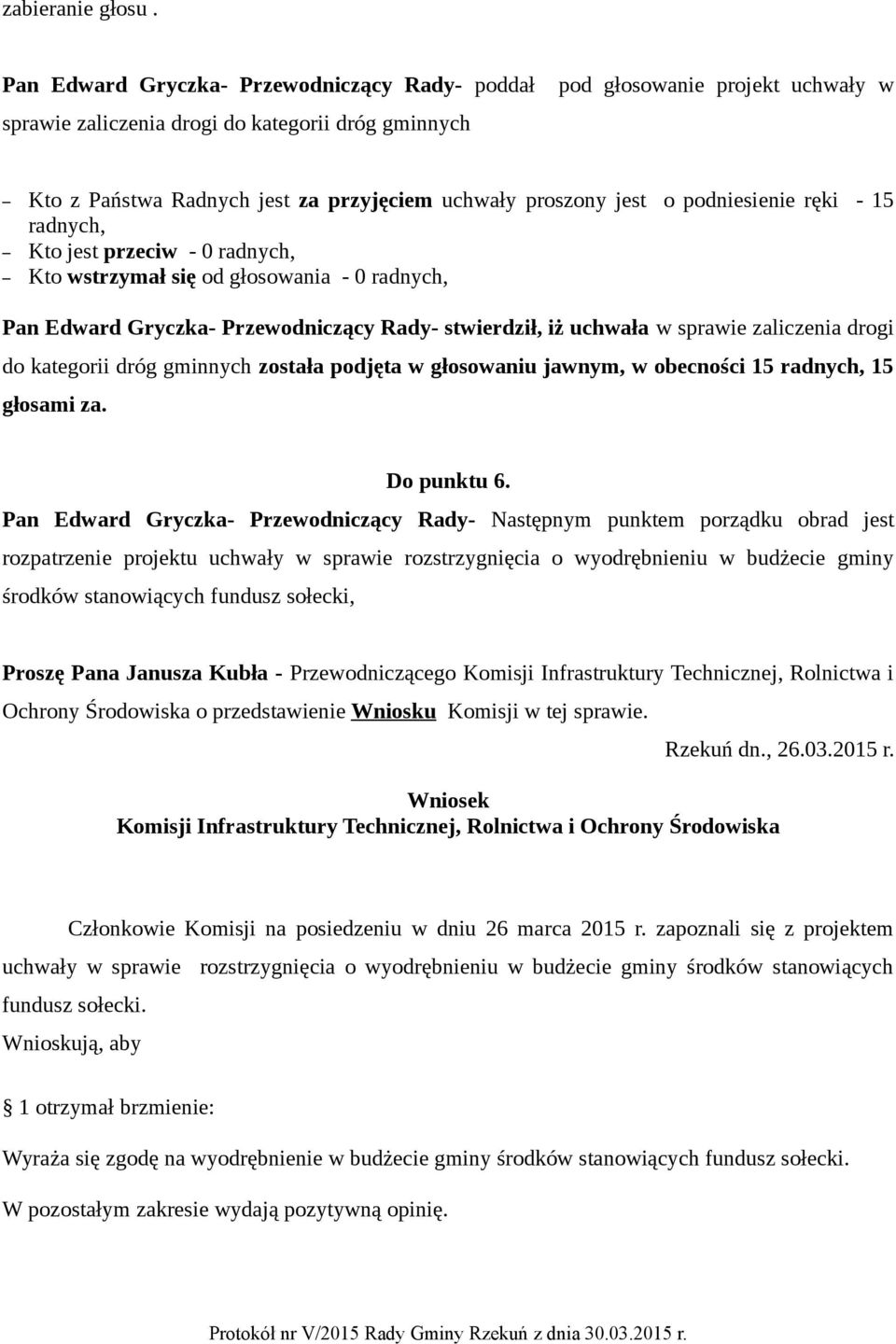 podniesienie ręki - 15 radnych, Pan Edward Gryczka- Przewodniczący Rady- stwierdził, iż uchwała w sprawie zaliczenia drogi do kategorii dróg gminnych została podjęta w głosowaniu jawnym, w obecności