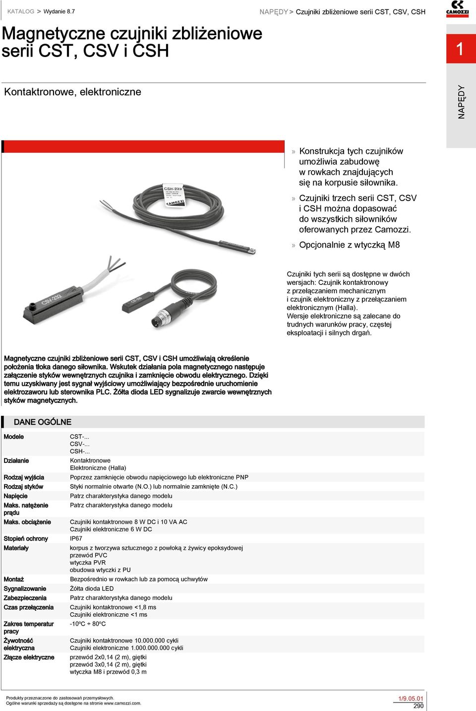 »» Opcjonalnie z wtyczką M8 Czujniki tych serii są dostępne w dwóch wersjach: Czujnik kontaktronowy z przełączaniem mechanicznym i czujnik elektroniczny z przełączaniem elektronicznym (Halla).