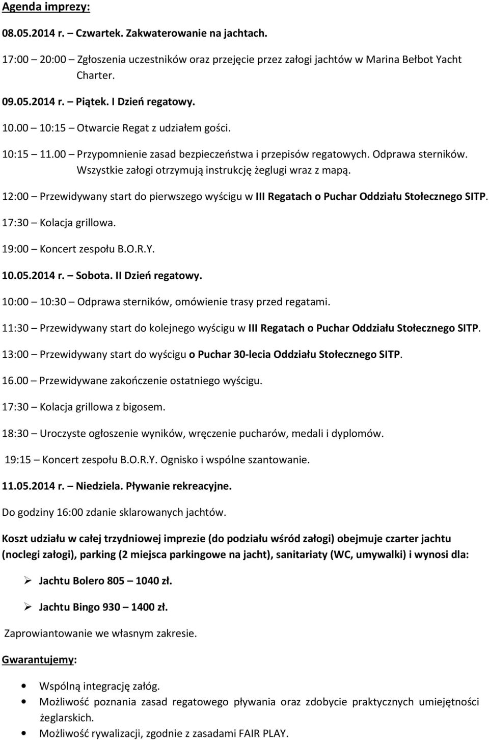 Wszystkie załogi otrzymują instrukcję żeglugi wraz z mapą. 12:00 Przewidywany start do pierwszego wyścigu w III Regatach o Puchar Oddziału Stołecznego SITP. 17:30 Kolacja grillowa.