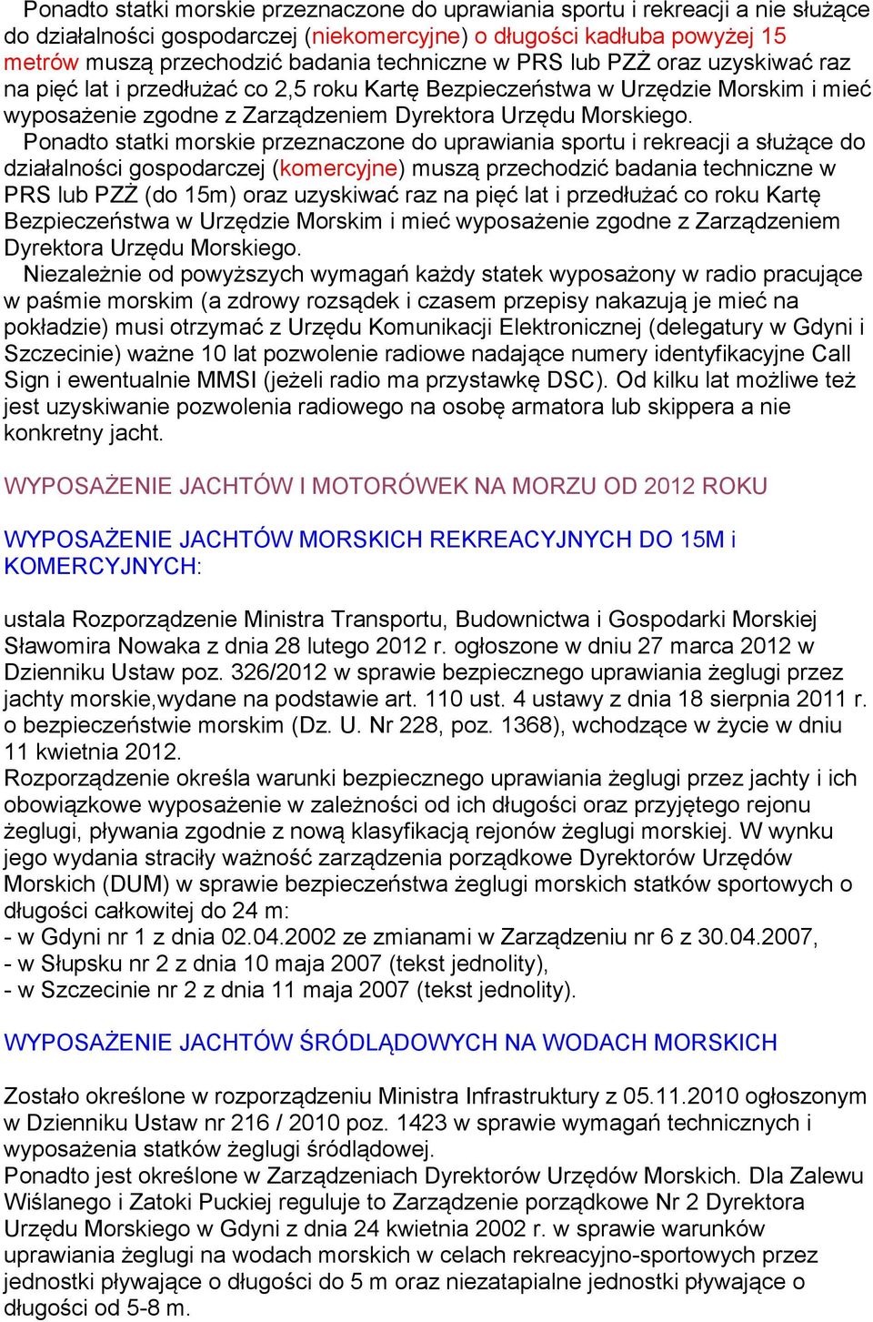 Ponadto statki morskie przeznaczone do uprawiania sportu i rekreacji a służące do działalności gospodarczej (komercyjne) muszą przechodzić badania techniczne w PRS lub PZŻ (do 15m) oraz uzyskiwać raz