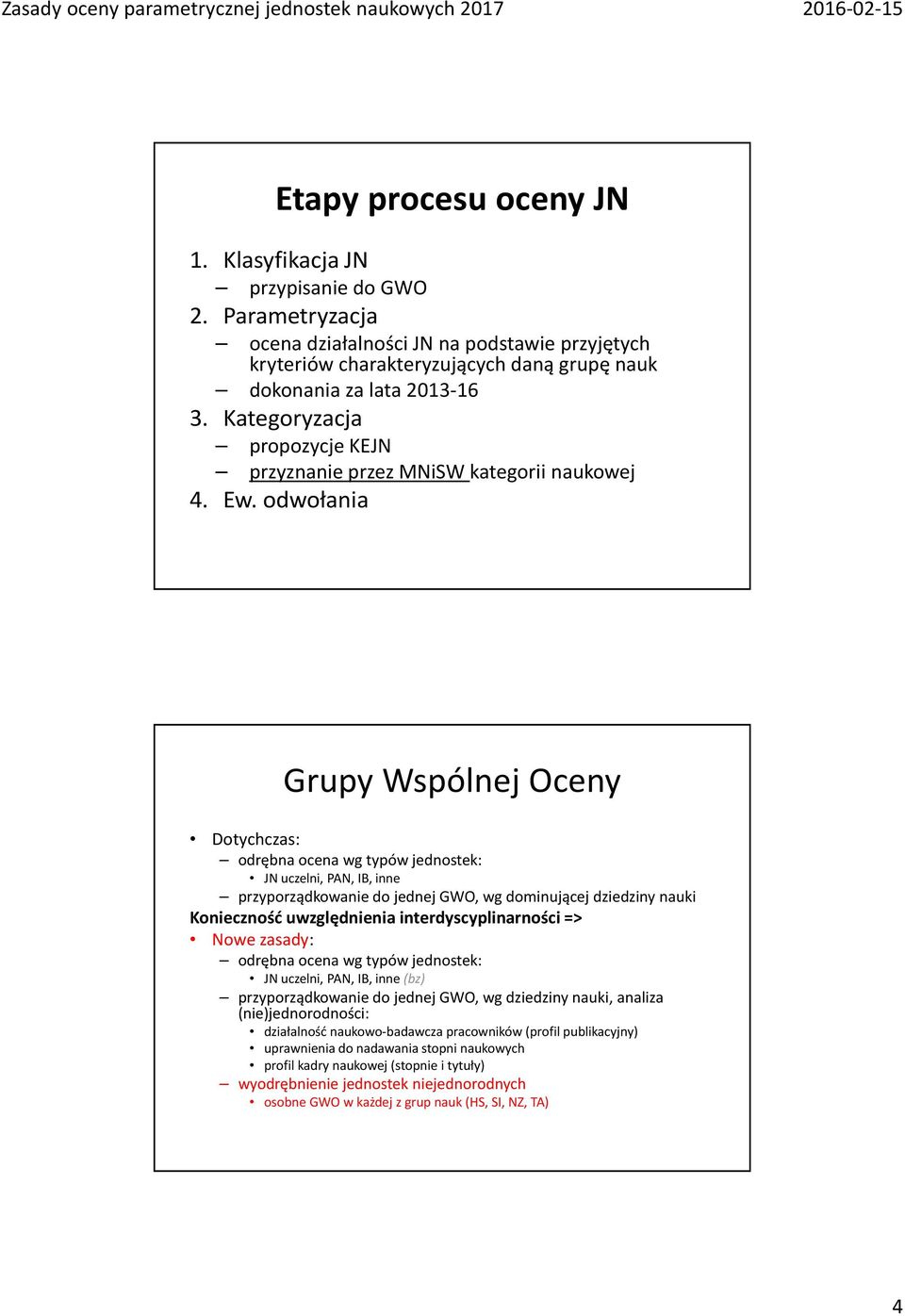 odwołania Grupy Wspólnej Oceny Dotychczas: odrębna ocena wg typów jednostek: JN uczelni, PAN, IB, inne przyporządkowanie do jednej GWO, wg dominującej dziedziny nauki Konieczność uwzględnienia