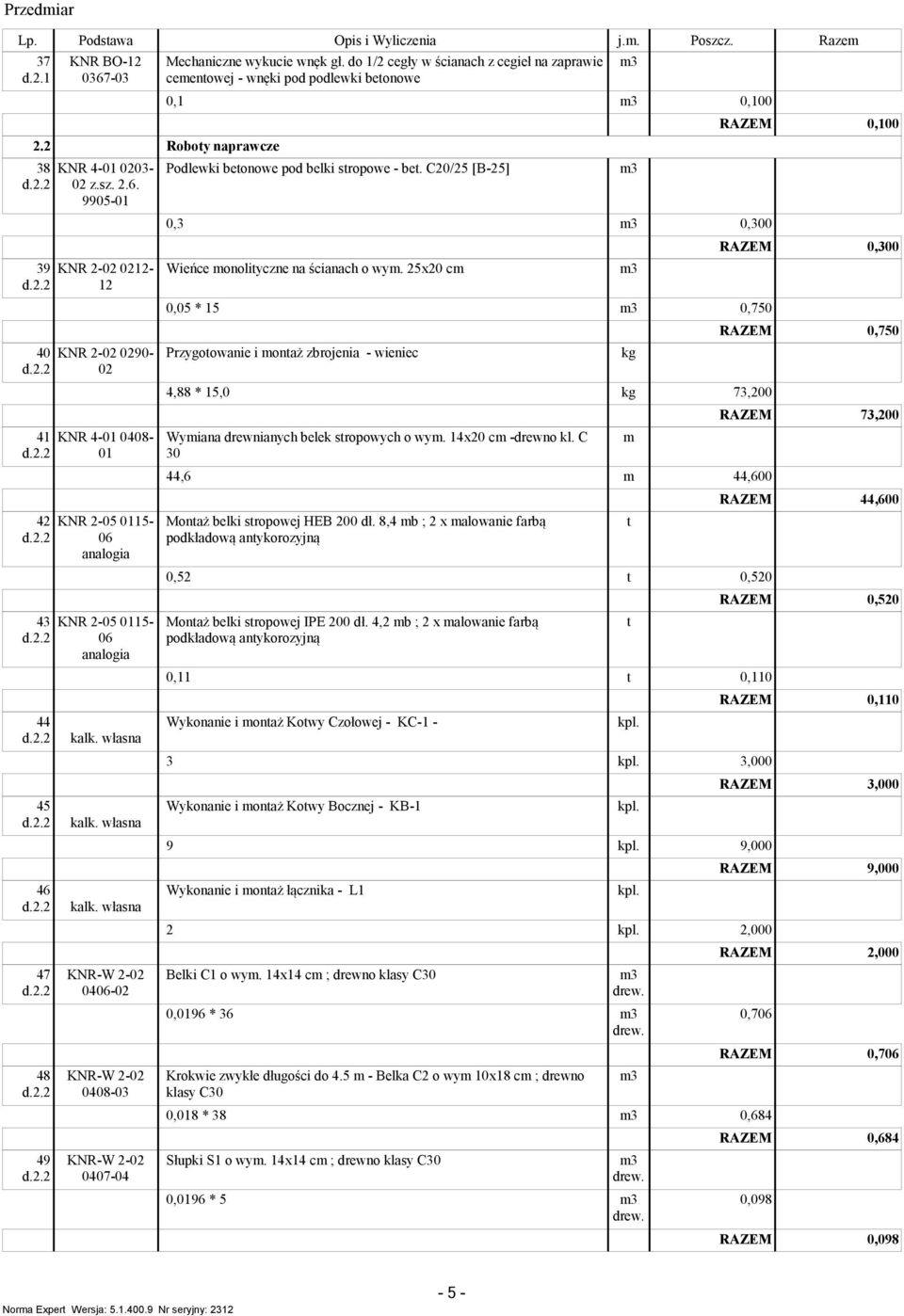 5x0 c 0,05 * 5 0,750 0,750 40 KNR -0 090-0 Przygoowanie i onaż zbrojenia - wieniec kg 4,88 * 5,0 kg 73,00 73,00 4 KNR 4-0408- Wyiana drewnianych belek sropowych o wy. 4x0 c -drewno kl.